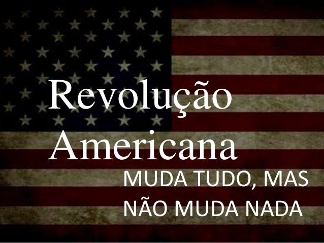 A revolução Americana, muda tudo, mas não muda nada!
